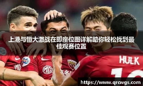 上港与恒大激战在即座位图详解助你轻松找到最佳观赛位置