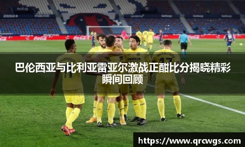 巴伦西亚与比利亚雷亚尔激战正酣比分揭晓精彩瞬间回顾